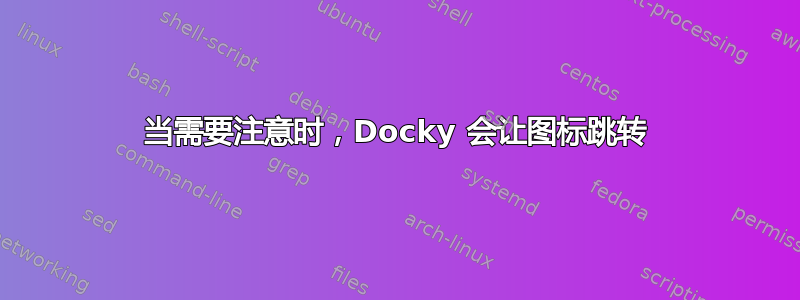 当需要注意时，Docky 会让图标跳转