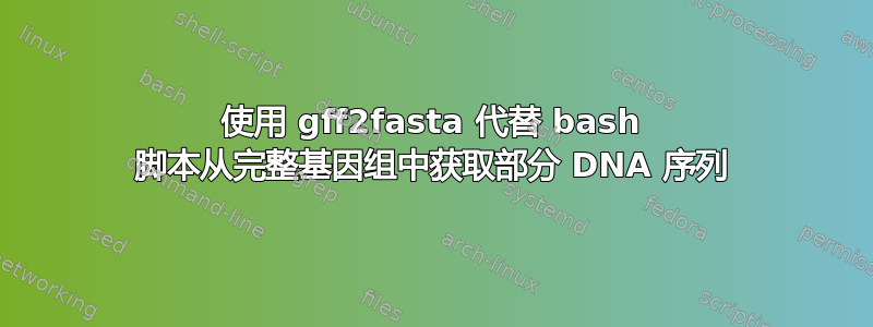 使用 gff2fasta 代替 bash 脚本从完整基因组中获取部分 DNA 序列