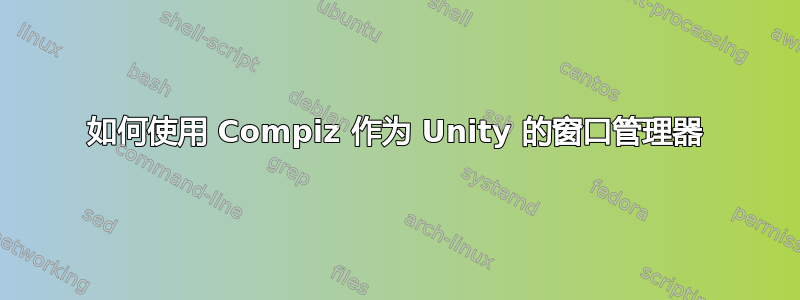 如何使用 Compiz 作为 Unity 的窗口管理器