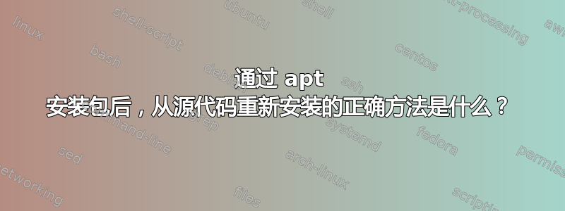 通过 apt 安装包后，从源代码重新安装的正确方法是什么？