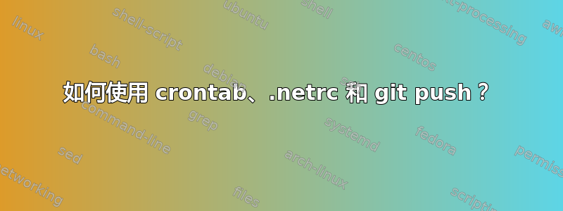 如何使用 crontab、.netrc 和 git push？