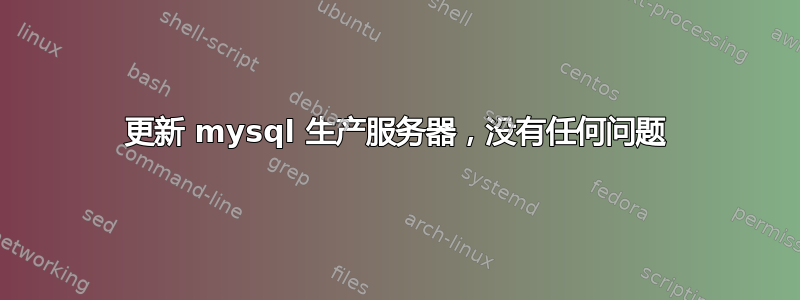 更新 mysql 生产服务器，没有任何问题