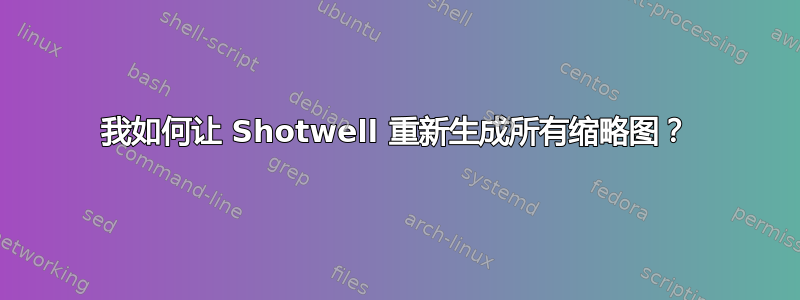 我如何让 Shotwell 重新生成所有缩略图？