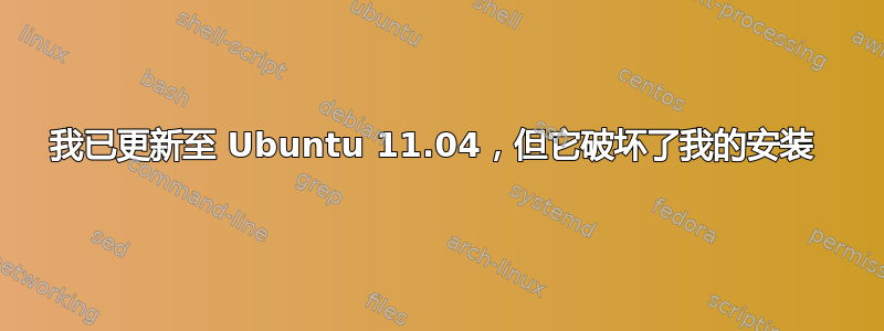 我已更新至 Ubuntu 11.04，但它破坏了我的安装 