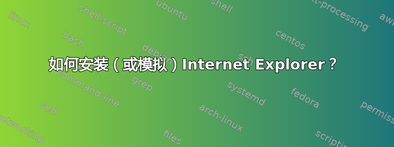 如何安装（或模拟）Internet Explorer？