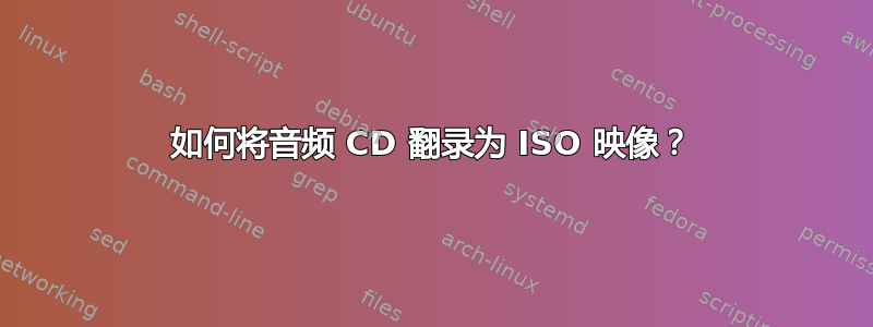 如何将音频 CD 翻录为 ISO 映像？