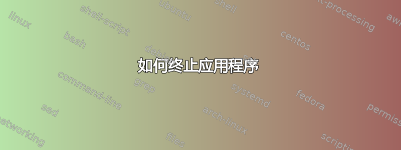 如何终止应用程序