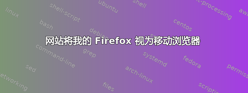 网站将我的 Firefox 视为移动浏览器