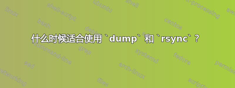 什么时候适合使用 `dump` 和 `rsync`？