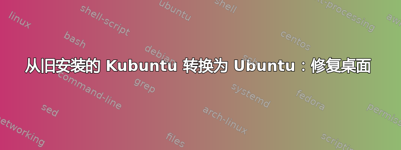 从旧安装的 Kubuntu 转换为 Ubuntu：修复桌面