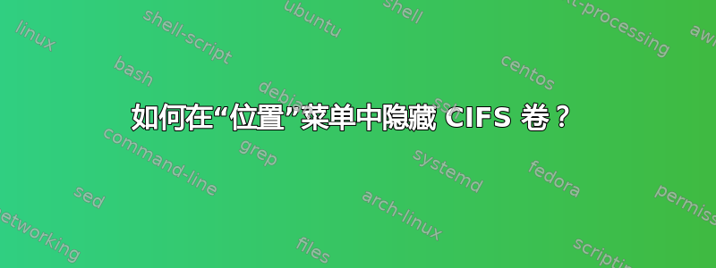 如何在“位置”菜单中隐藏 CIFS 卷？