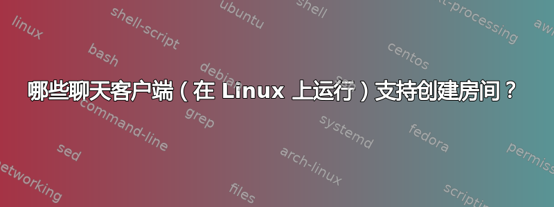 哪些聊天客户端（在 Linux 上运行）支持创建房间？