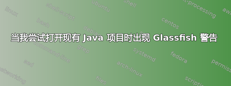 当我尝试打开现有 Java 项目时出现 Glassfish 警告