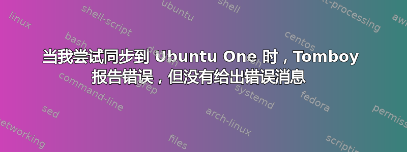 当我尝试同步到 Ubuntu One 时，Tomboy 报告错误，但没有给出错误消息 