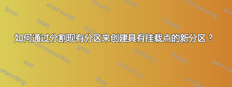 如何通过分割现有分区来创建具有挂载点的新分区？