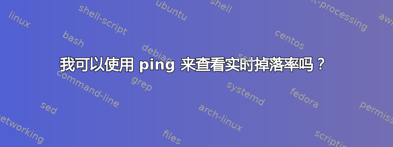 我可以使用 ping 来查看实时掉落率吗？