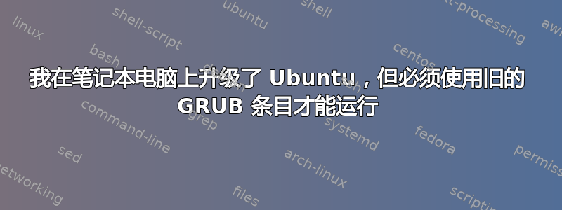 我在笔记本电脑上升级了 Ubuntu，但必须使用旧的 GRUB 条目才能运行