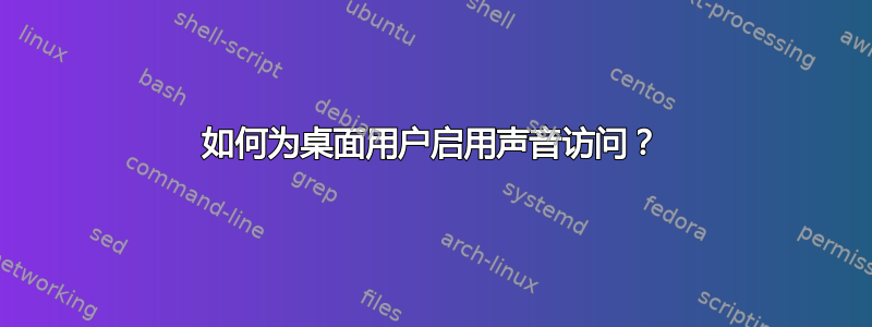 如何为桌面用户启用声音访问？