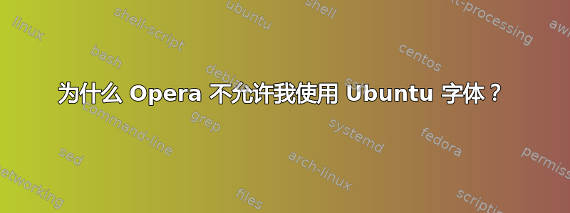 为什么 Opera 不允许我使用 Ubuntu 字体？