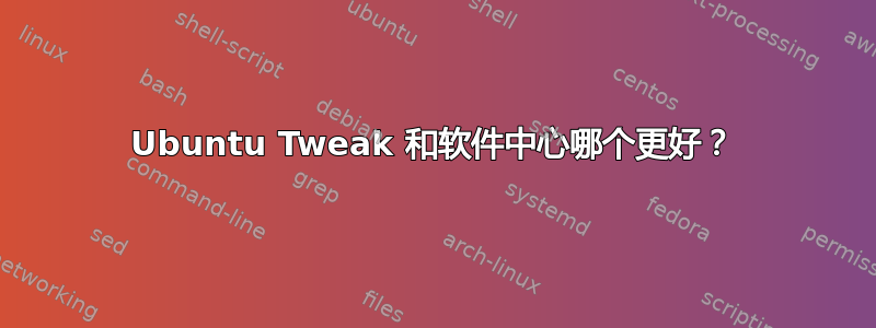 Ubuntu Tweak 和软件中心哪个更好？