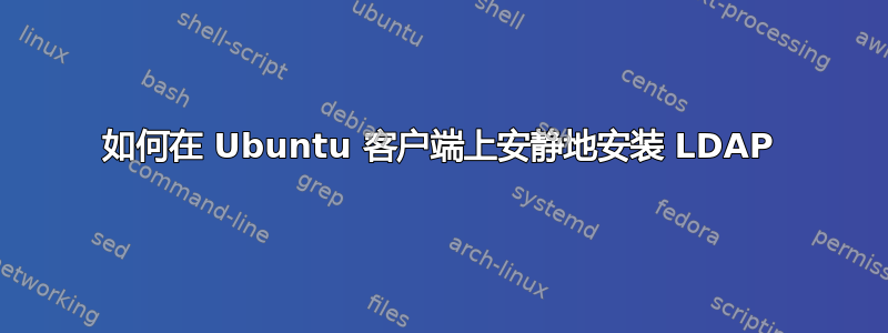 如何在 Ubuntu 客户端上安静地安装 LDAP