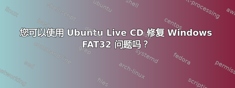 您可以使用 Ubuntu Live CD 修复 Windows FAT32 问题吗？