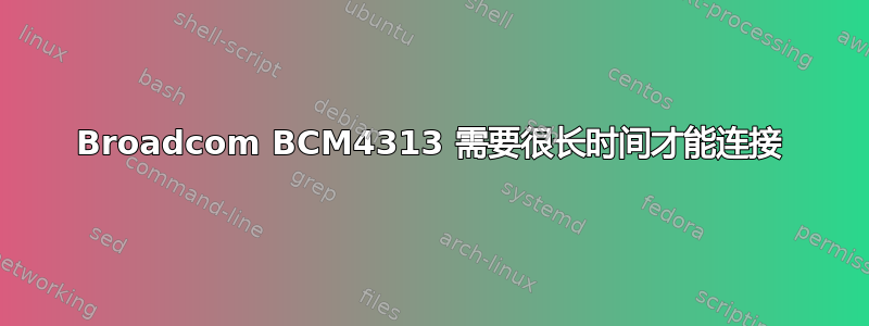 Broadcom BCM4313 需要很长时间才能连接