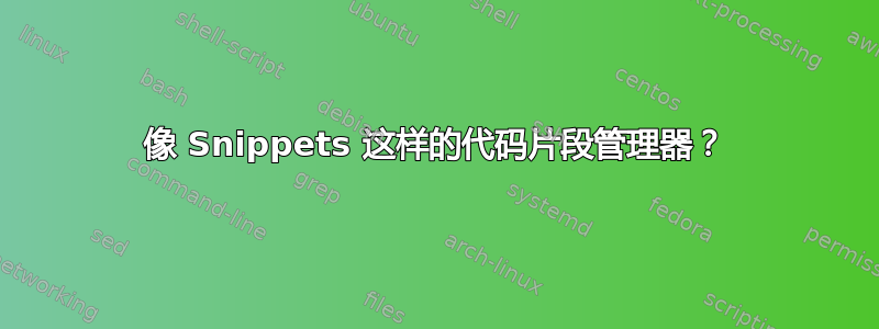 像 Snippets 这样的代码片段管理器？