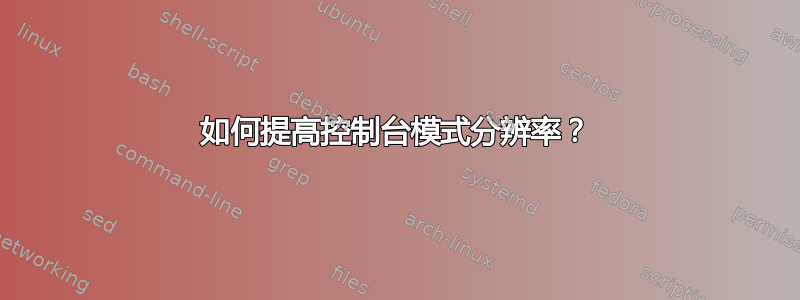 如何提高控制台模式分辨率？