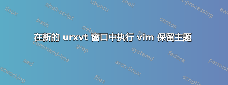 在新的 urxvt 窗口中执行 vim 保留主题