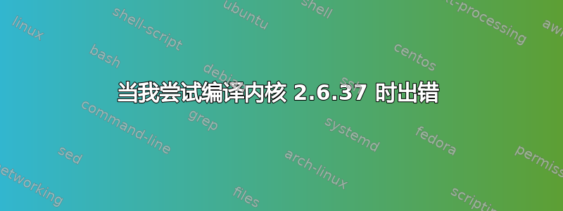 当我尝试编译内核 2.6.37 时出错