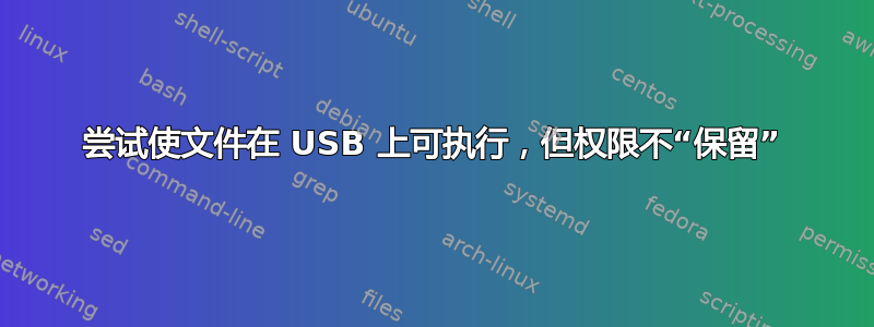 尝试使文件在 USB 上可执行，但权限不“保留”