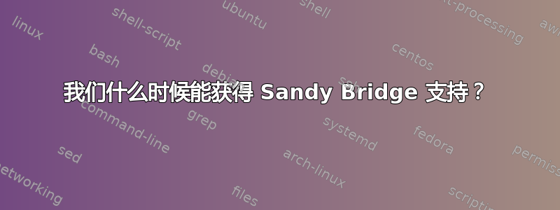 我们什么时候能获得 Sandy Bridge 支持？