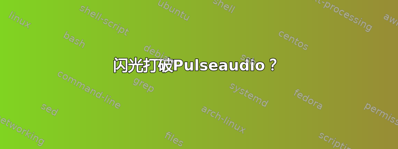 闪光打破Pulseaudio？