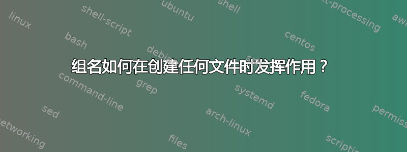 组名如何在创建任何文件时发挥作用？