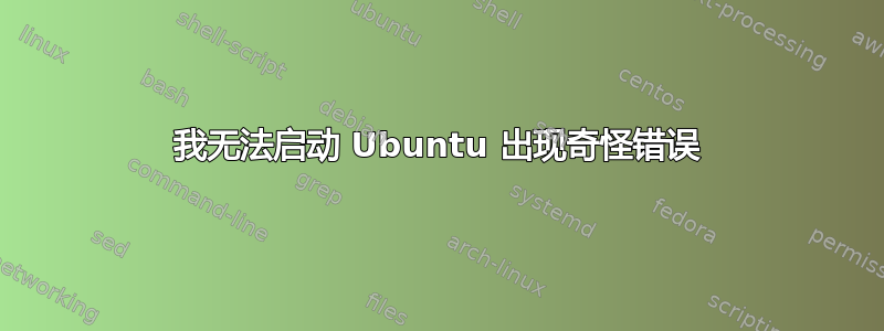 我无法启动 Ubuntu 出现奇怪错误