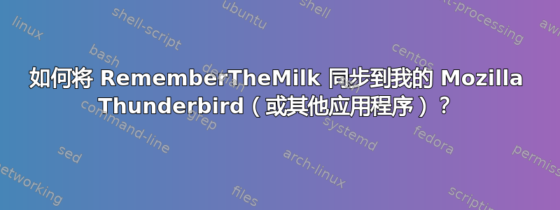 如何将 RememberTheMilk 同步到我的 Mozilla Thunderbird（或其他应用程序）？