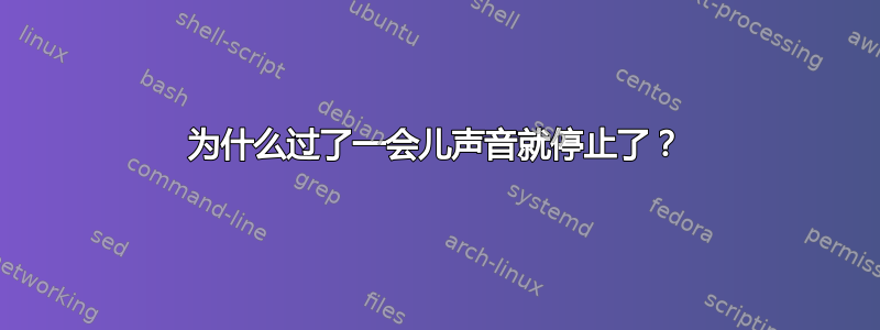 为什么过了一会儿声音就停止了？