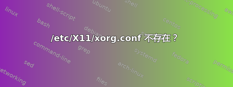 /etc/X11/xorg.conf 不存在？