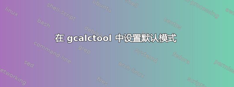 在 gcalctool 中设置默认模式