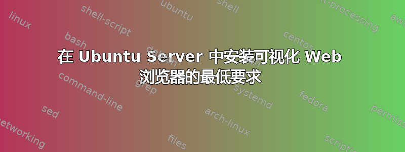 在 Ubuntu Server 中安装可视化 Web 浏览器的最低要求