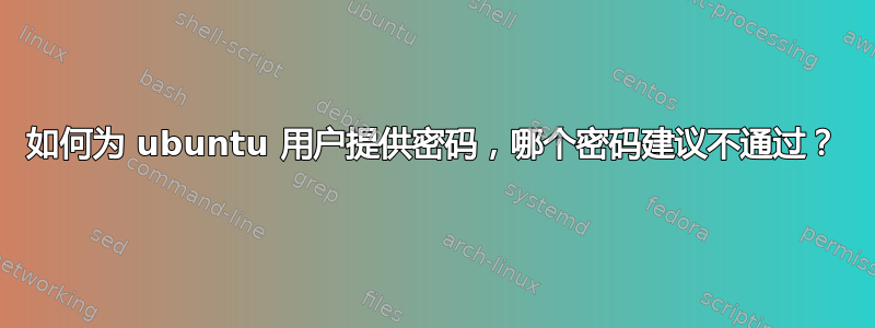 如何为 ubuntu 用户提供密码，哪个密码建议不通过？