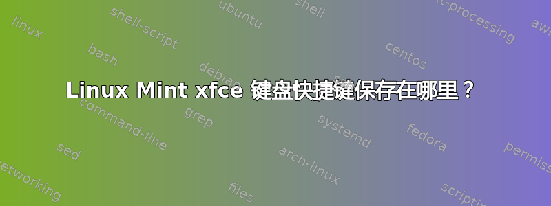 Linux Mint xfce 键盘快捷键保存在哪里？