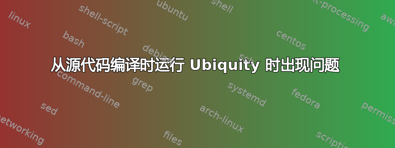 从源代码编译时运行 Ubiquity 时出现问题