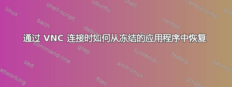 通过 VNC 连接时如何从冻结的应用程序中恢复