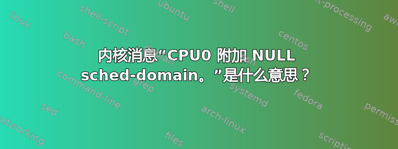 内核消息“CPU0 附加 NULL sched-domain。”是什么意思？