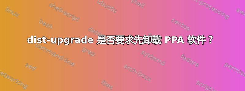 dist-upgrade 是否要求先卸载 PPA 软件？