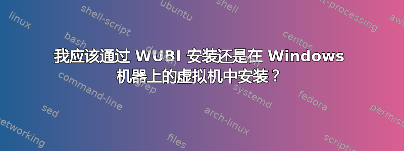 我应该通过 WUBI 安装还是在 Windows 机器上的虚拟机中安装？