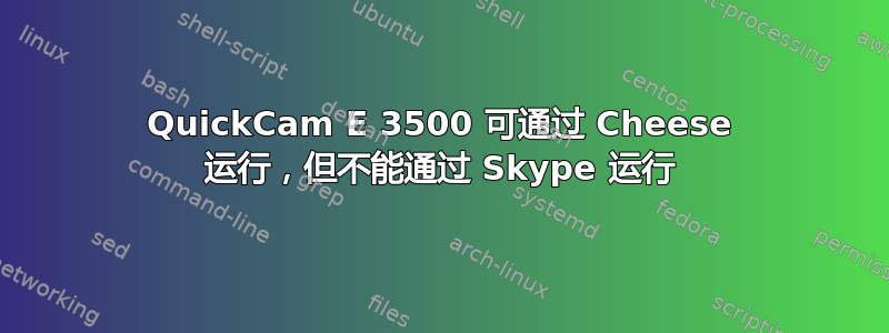 QuickCam E 3500 可通过 Cheese 运行，但不能通过 Skype 运行