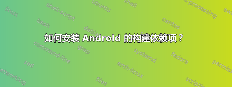 如何安装 Android 的构建依赖项？